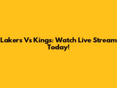 Lakers Vs Kings: Watch Live Stream Today!