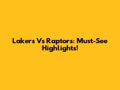 Lakers Vs Raptors: Must-See Highlights!
