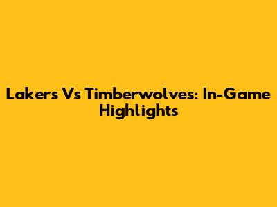 Lakers Vs Timberwolves: In-Game Highlights