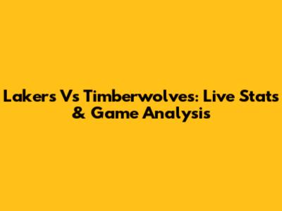 Lakers Vs Timberwolves: Live Stats & Game Analysis