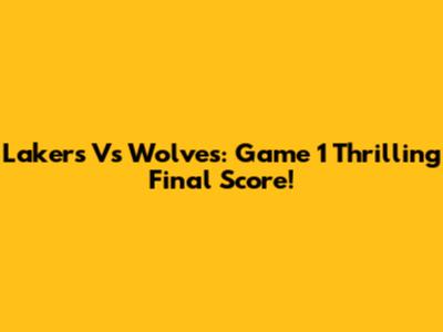 Lakers Vs Wolves: Game 1 Thrilling Final Score!