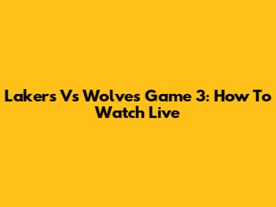 Lakers Vs Wolves Game 3: How To Watch Live