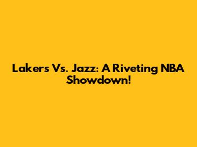 Lakers Vs. Jazz: A Riveting NBA Showdown!