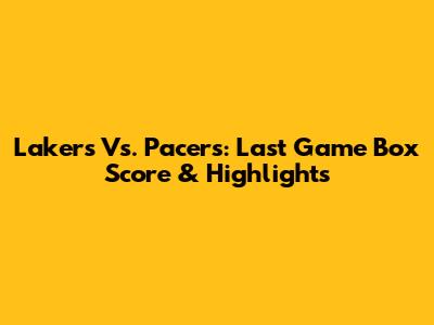 Lakers Vs. Pacers: Last Game Box Score & Highlights