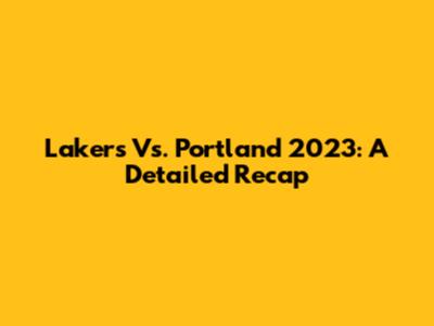 Lakers Vs. Portland 2023: A Detailed Recap