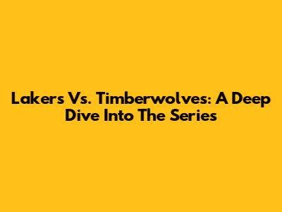 Lakers Vs. Timberwolves: A Deep Dive Into The Series