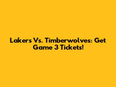 Lakers Vs. Timberwolves: Get Game 3 Tickets!