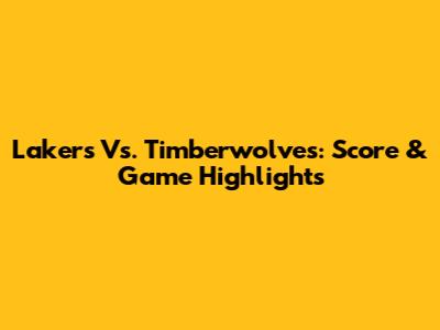Lakers Vs. Timberwolves: Score & Game Highlights