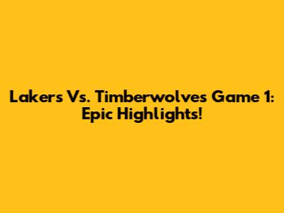 Lakers Vs. Timberwolves Game 1: Epic Highlights!