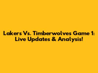 Lakers Vs. Timberwolves Game 1: Live Updates & Analysis!