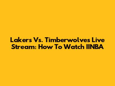 Lakers Vs. Timberwolves Live Stream: How To Watch IINBA