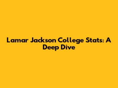 Lamar Jackson College Stats: A Deep Dive