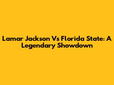 Lamar Jackson Vs Florida State: A Legendary Showdown