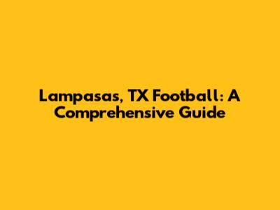 Lampasas, TX Football: A Comprehensive Guide