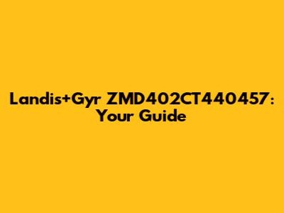 Landis+Gyr ZMD402CT440457: Your Guide