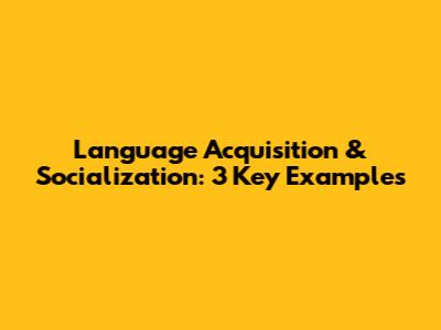 Language Acquisition & Socialization: 3 Key Examples