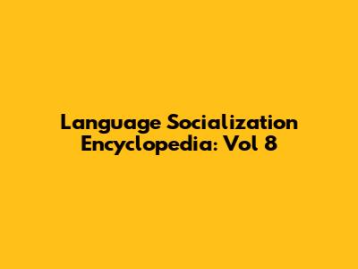Language Socialization Encyclopedia: Vol 8