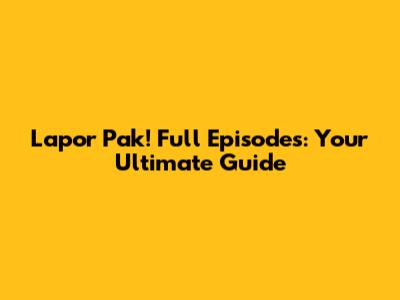 Lapor Pak! Full Episodes: Your Ultimate Guide