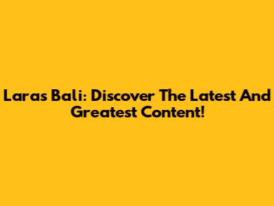 Laras Bali: Discover The Latest And Greatest Content!