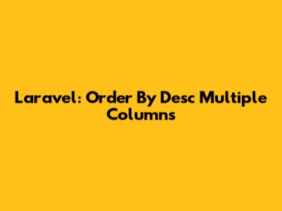 Laravel: Order By Desc Multiple Columns