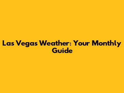 Las Vegas Weather: Your Monthly Guide