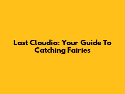 Last Cloudia: Your Guide To Catching Fairies