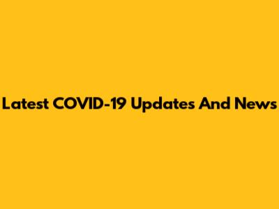 Latest COVID-19 Updates And News
