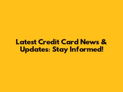 Latest Credit Card News & Updates: Stay Informed!