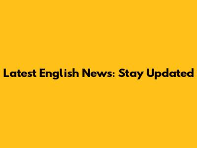 Latest English News: Stay Updated