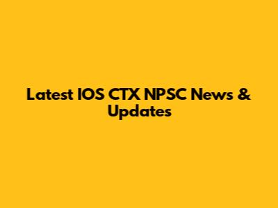 Latest IOS CTX NPSC News & Updates