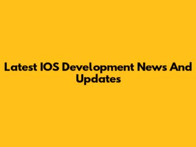Latest IOS Development News And Updates
