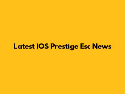 Latest IOS Prestige Esc News