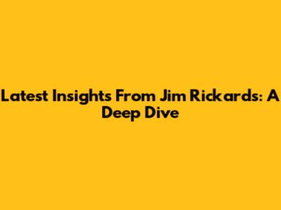 Latest Insights From Jim Rickards: A Deep Dive