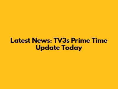 Latest News: TV3's Prime Time Update Today