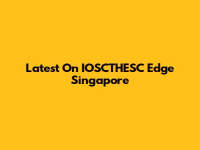 Latest On IOSCTHESC Edge Singapore