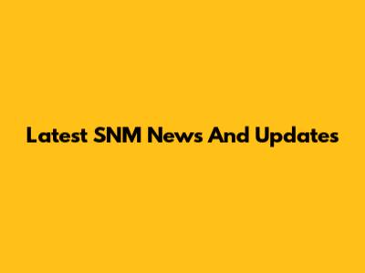 Latest SNM News And Updates