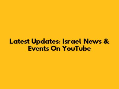 Latest Updates: Israel News & Events On YouTube