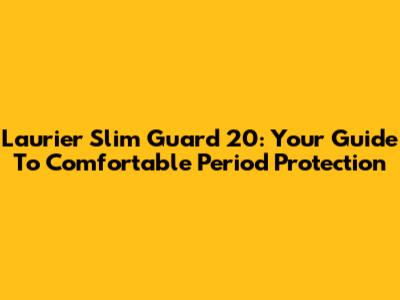Laurier Slim Guard 20: Your Guide To Comfortable Period Protection