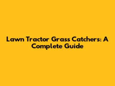 Lawn Tractor Grass Catchers: A Complete Guide