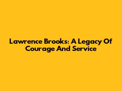 Lawrence Brooks: A Legacy Of Courage And Service