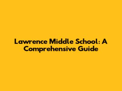 Lawrence Middle School: A Comprehensive Guide