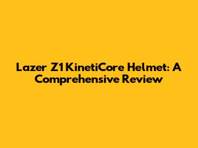 Lazer Z1 KinetiCore Helmet: A Comprehensive Review