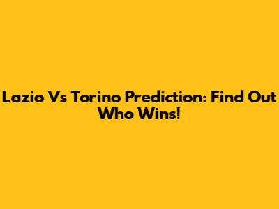 Lazio Vs Torino Prediction: Find Out Who Wins!
