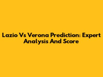 Lazio Vs Verona Prediction: Expert Analysis And Score