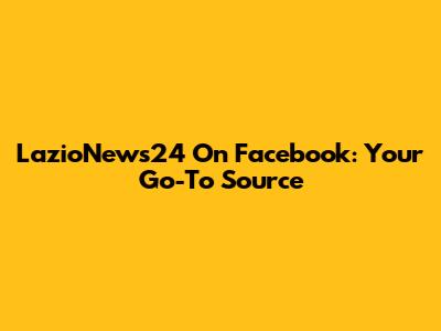 LazioNews24 On Facebook: Your Go-To Source