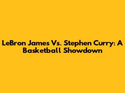 LeBron James Vs. Stephen Curry: A Basketball Showdown