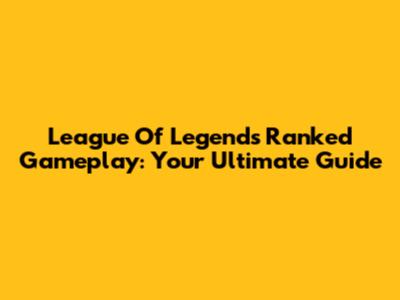 League Of Legends Ranked Gameplay: Your Ultimate Guide