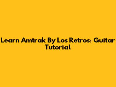 Learn 'Amtrak' By Los Retros: Guitar Tutorial