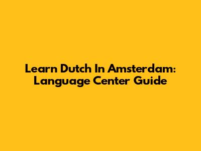 Learn Dutch In Amsterdam: Language Center Guide