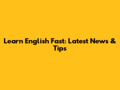 Learn English Fast: Latest News & Tips